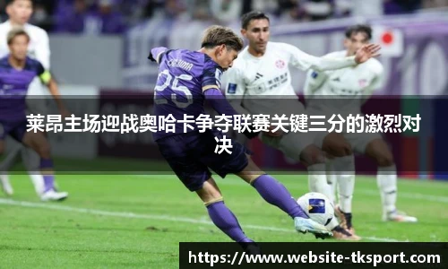 莱昂主场迎战奥哈卡争夺联赛关键三分的激烈对决