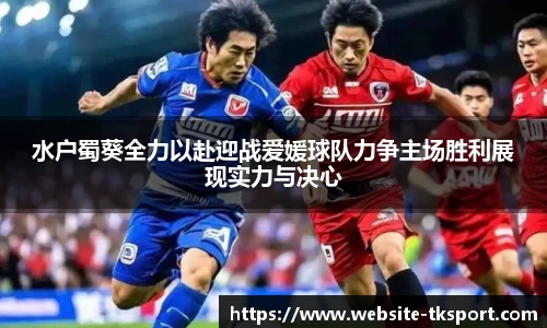 水户蜀葵全力以赴迎战爱媛球队力争主场胜利展现实力与决心