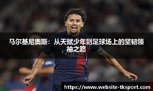 马尔基尼奥斯：从天赋少年到足球场上的坚韧领袖之路