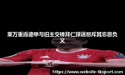 莱万重返德甲与旧主交锋拜仁球迷怒斥其忘恩负义