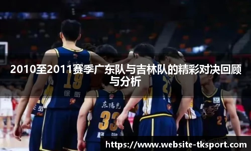 2010至2011赛季广东队与吉林队的精彩对决回顾与分析