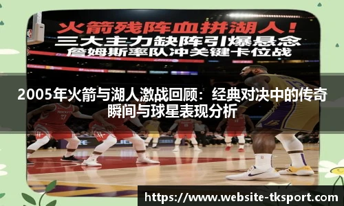 2005年火箭与湖人激战回顾：经典对决中的传奇瞬间与球星表现分析