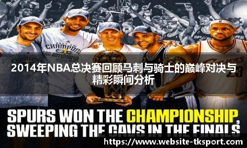 2014年NBA总决赛回顾马刺与骑士的巅峰对决与精彩瞬间分析