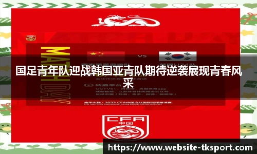 国足青年队迎战韩国亚青队期待逆袭展现青春风采