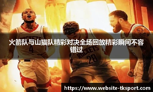 火箭队与山猫队精彩对决全场回放精彩瞬间不容错过