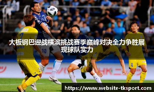 大板钢巴迎战横滨挑战赛季巅峰对决全力争胜展现球队实力