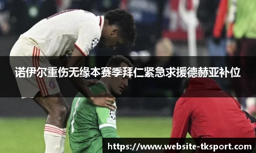 诺伊尔重伤无缘本赛季拜仁紧急求援德赫亚补位