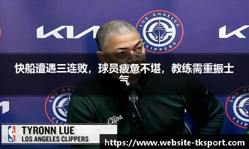 快船遭遇三连败，球员疲惫不堪，教练需重振士气