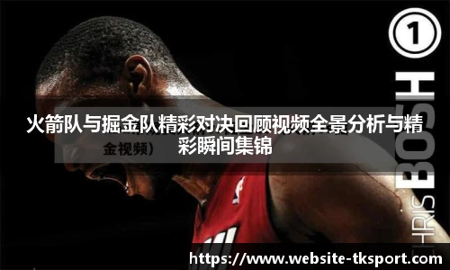 火箭队与掘金队精彩对决回顾视频全景分析与精彩瞬间集锦