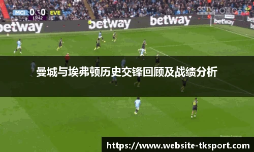 曼城与埃弗顿历史交锋回顾及战绩分析