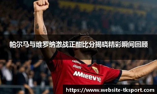帕尔马与维罗纳激战正酣比分揭晓精彩瞬间回顾