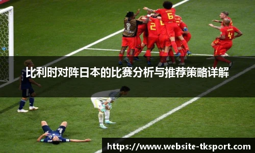 比利时对阵日本的比赛分析与推荐策略详解