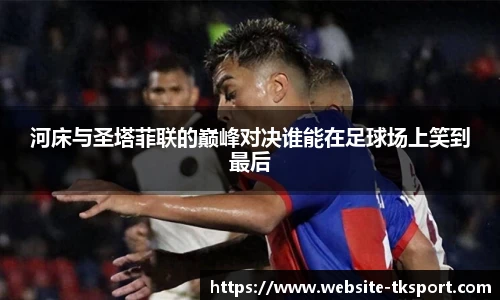 河床与圣塔菲联的巅峰对决谁能在足球场上笑到最后