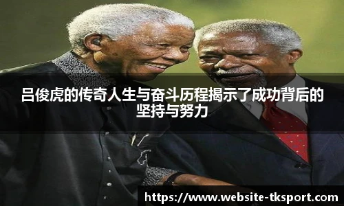 吕俊虎的传奇人生与奋斗历程揭示了成功背后的坚持与努力
