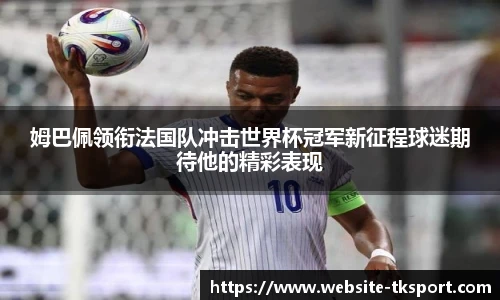 姆巴佩领衔法国队冲击世界杯冠军新征程球迷期待他的精彩表现