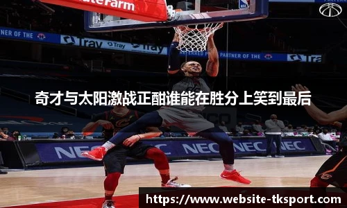 奇才与太阳激战正酣谁能在胜分上笑到最后