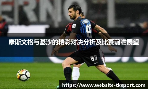 康斯文格与基沙的精彩对决分析及比赛前瞻展望