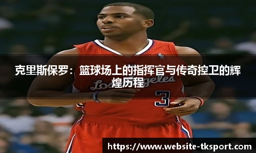 克里斯保罗：篮球场上的指挥官与传奇控卫的辉煌历程