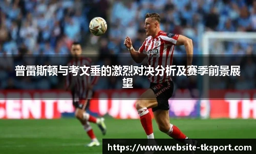 普雷斯顿与考文垂的激烈对决分析及赛季前景展望