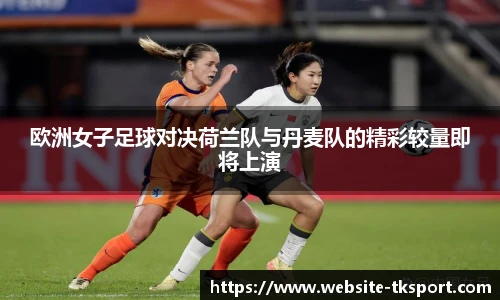 欧洲女子足球对决荷兰队与丹麦队的精彩较量即将上演