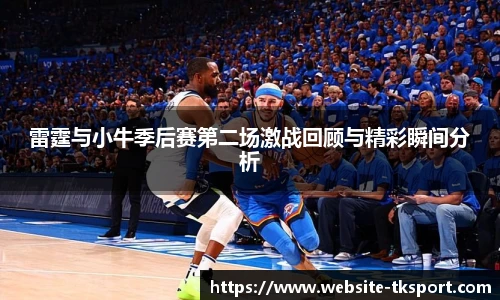 雷霆与小牛季后赛第二场激战回顾与精彩瞬间分析