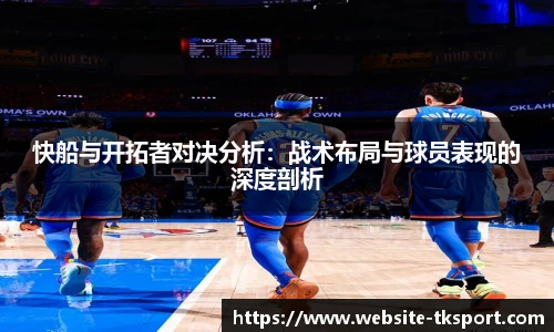 快船与开拓者对决分析：战术布局与球员表现的深度剖析