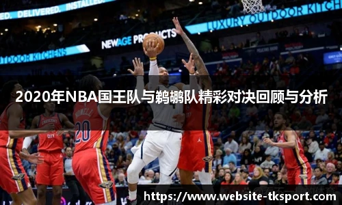 2020年NBA国王队与鹈鹕队精彩对决回顾与分析