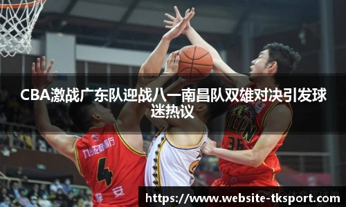 CBA激战广东队迎战八一南昌队双雄对决引发球迷热议